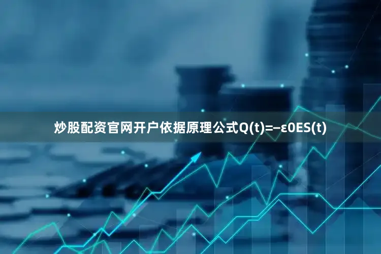 炒股配资5845cc威斯尼斯人下载官网开户依据原理公式q(t)=−ε0es(t)