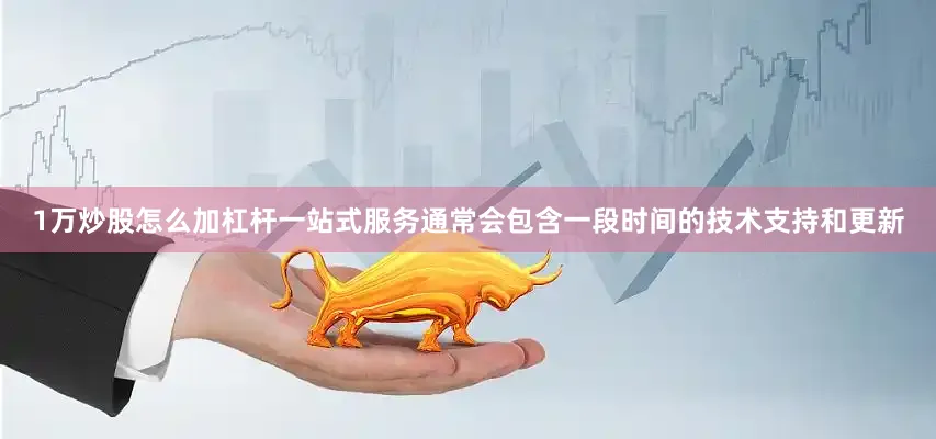 1万炒股怎么加杠杆一站式服务通常会包含一段时间的5845cc威斯尼斯人下载的技术支持和更新