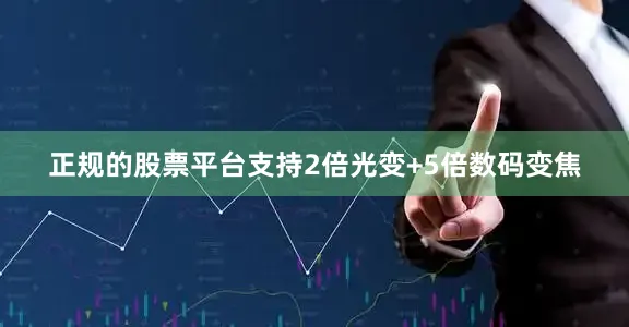 正规的股票平台支持2倍光变 5倍数码变焦