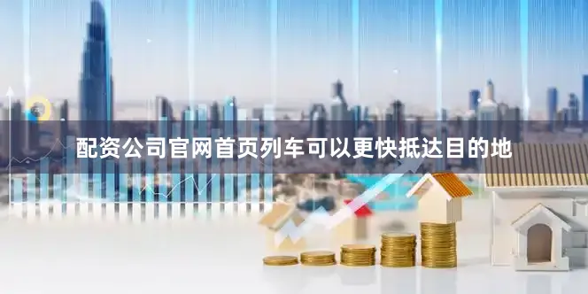 配资公司5845cc威斯尼斯人下载官网5845cc威斯尼斯人下载首页列车可以更快抵达目的地